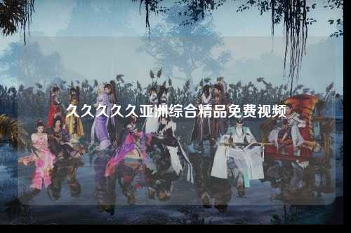 久久久久久亚洲综合精品免费视频