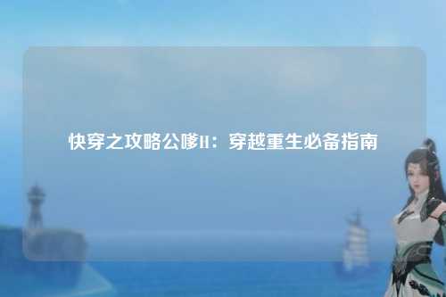 快穿之攻略公嗲H：穿越重生必备指南