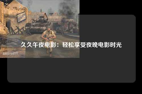 久久午夜电影：轻松享受夜晚电影时光