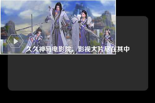 久久神马电影院，影视大片尽在其中
