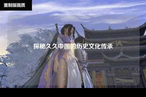 探秘久久中国的历史文化传承