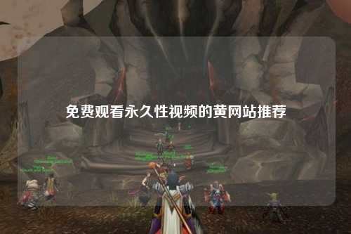 免费观看永久性视频的黄网站推荐
