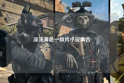 淫荡黄色一级片小说集合