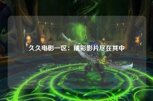久久电影一区：精彩影片尽在其中