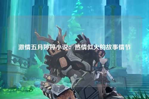 激情五月婷婷小说：热情似火的故事情节