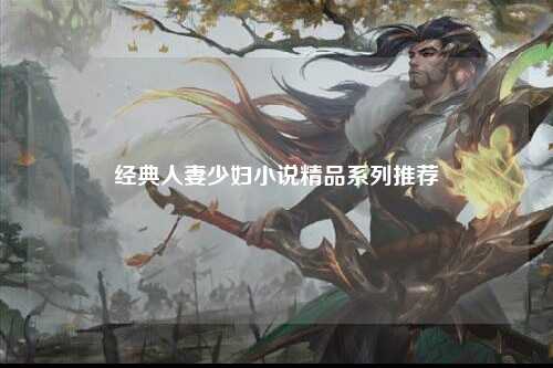 经典人妻少妇小说精品系列推荐