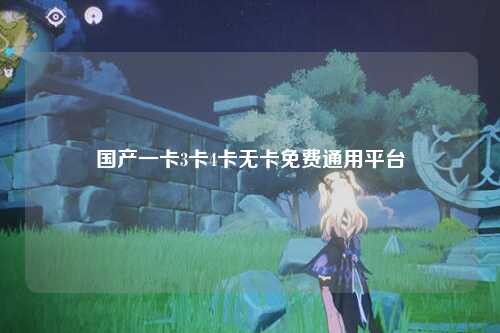 国产一卡3卡4卡无卡免费通用平台