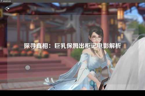 探寻真相：巨乳保姆出柜记电影解析