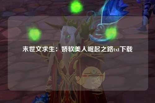 末世文求生：娇软美人崛起之路txt下载