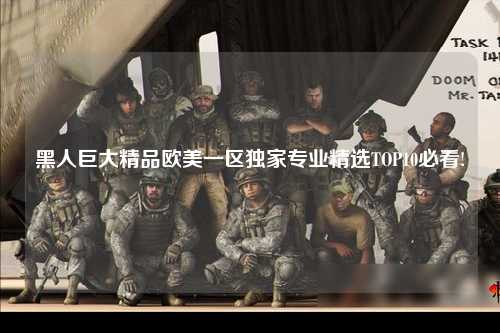 黑人巨大精品欧美一区独家专业精选TOP10必看!