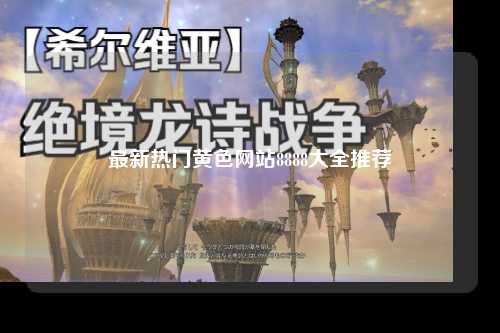 最新热门黄色网站8888大全推荐