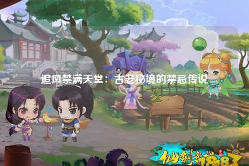 追风禁满天堂：古老秘境的禁忌传说