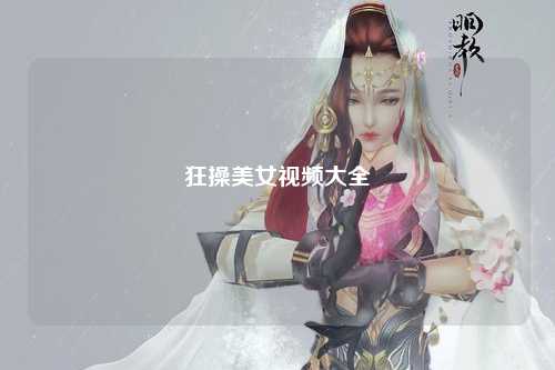 狂操美女视频大全
