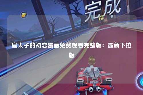 皇太子的初恋漫画免费观看完整版：最新下拉版