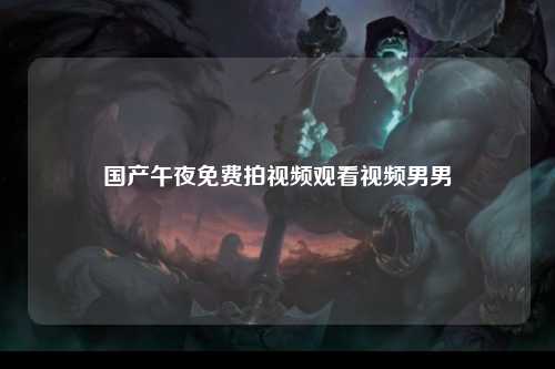 国产午夜免费拍视频观看视频男男