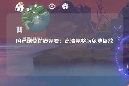 国产呦交在线观看：高清完整版免费播放
