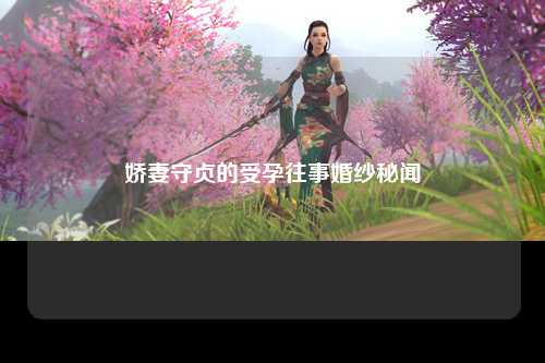 娇妻守贞的受孕往事婚纱秘闻