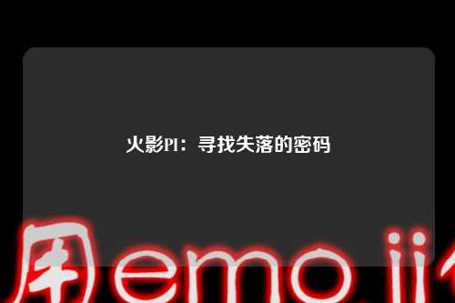 火影PI：寻找失落的密码