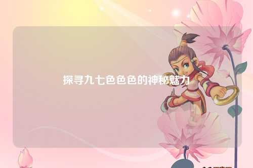 探寻九七色色色的神秘魅力