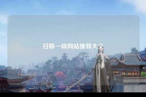 日韩一级网站推荐大全