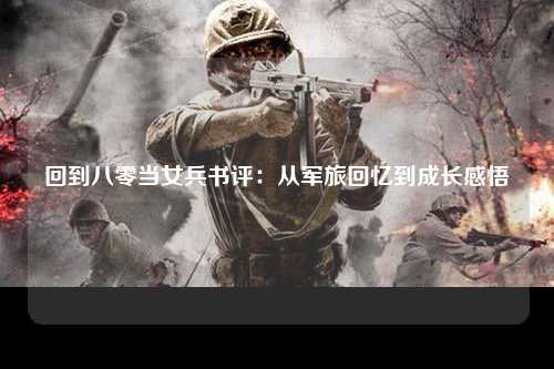 回到八零当女兵书评：从军旅回忆到成长感悟