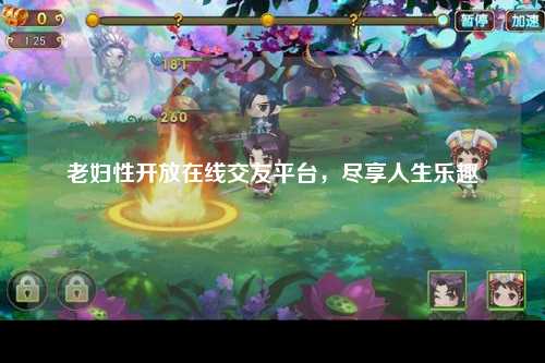 老妇性开放在线交友平台，尽享人生乐趣