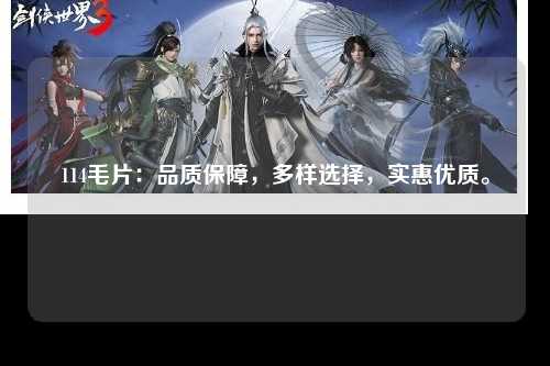 114毛片：品质保障，多样选择，实惠优质。