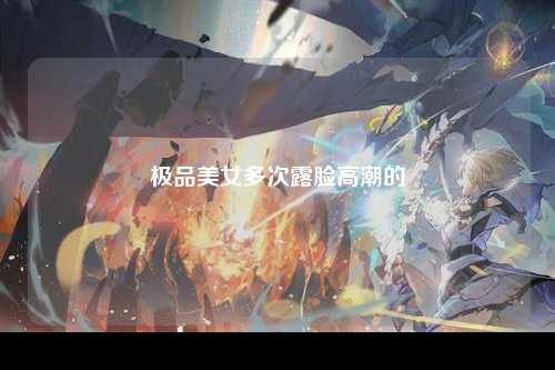 极品美女多次露脸高潮的