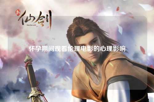怀孕期间观看伦理电影的心理影响