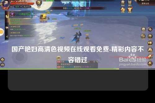 国产艳妇高清色视频在线观看免费-精彩内容不容错过