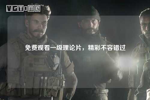 免费观看一级理论片，精彩不容错过