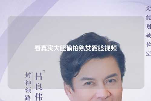 看真实大胆偷拍熟女露脸视频