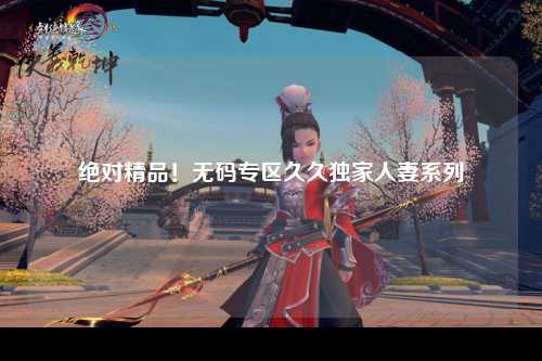 绝对精品！无码专区久久独家人妻系列