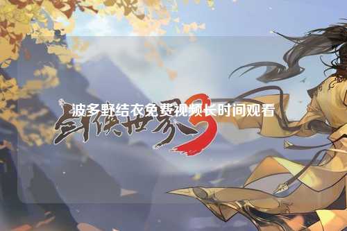 波多野结衣免费视频长时间观看
