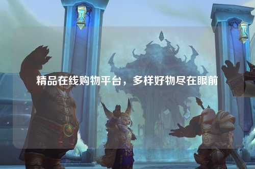 精品在线购物平台，多样好物尽在眼前