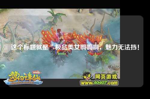 这个标题就是＂极品美女啊啊啊，魅力无法挡！