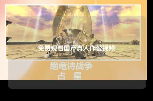 免费观看国产真人作爱视频