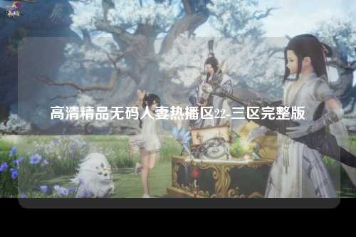 高清精品无码人妻热播区22-三区完整版