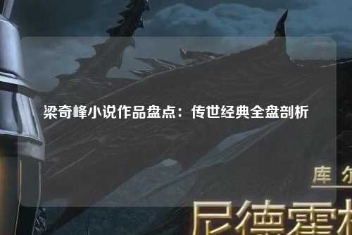梁奇峰小说作品盘点：传世经典全盘剖析