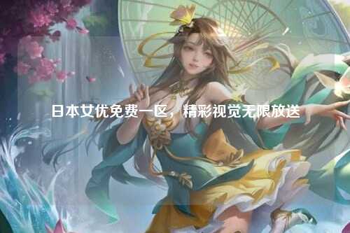 日本女优免费一区，精彩视觉无限放送