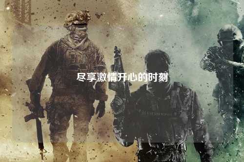 尽享激情开心的时刻