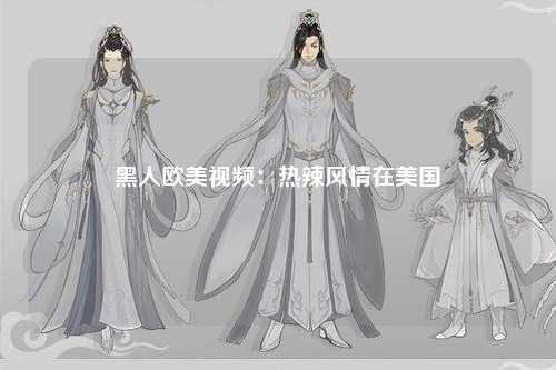 黑人欧美视频：热辣风情在美国