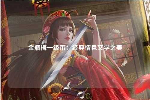 金瓶梅一级带：经典情色文学之美