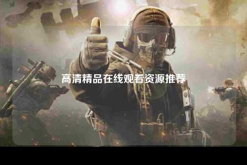 高清精品在线观看资源推荐