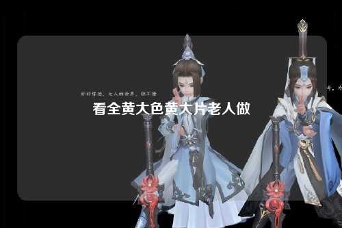 看全黄大色黄大片老人做