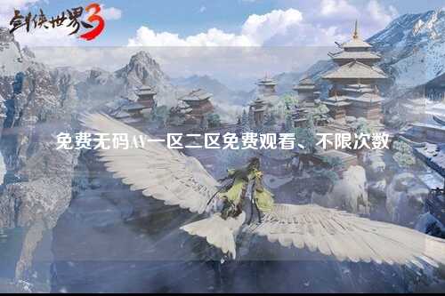 免费无码AV一区二区免费观看、不限次数