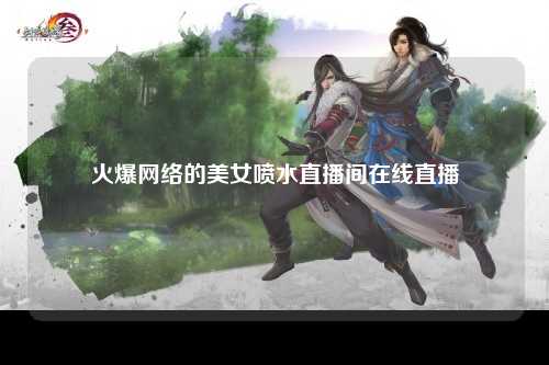 火爆网络的美女喷水直播间在线直播
