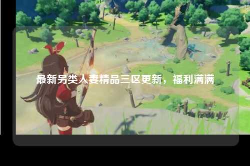 最新另类人妻精品三区更新，福利满满