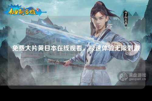 免费大片黄日本在线观看，极速体验无限刺激